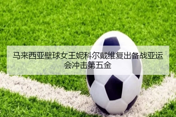 ma-lai-xi-ya-bi-qiu-nv-wang-ni-ke-er-dai-wei-fu-chu-bei-zhan-ya-yun-hui-chong-ji-di-wu-jin-2-295.jpg